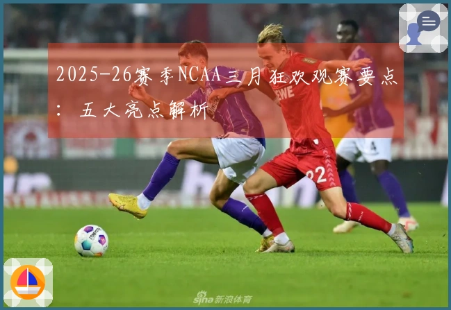 2025-26赛季NCAA三月狂欢观赛要点：五大亮点解析