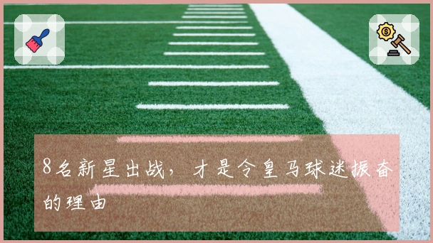 8名新星出战，才是令皇马球迷振奋的理由