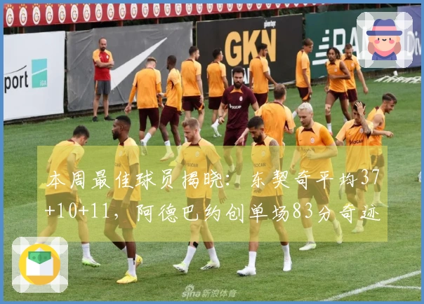 本周最佳球员揭晓：东契奇平均37+10+11，阿德巴约创单场83分奇迹