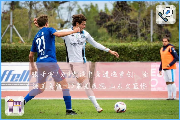 张子宇7分4失误首秀遭遇重创：全场正负值-15最差表现 山东女篮惨败于山西