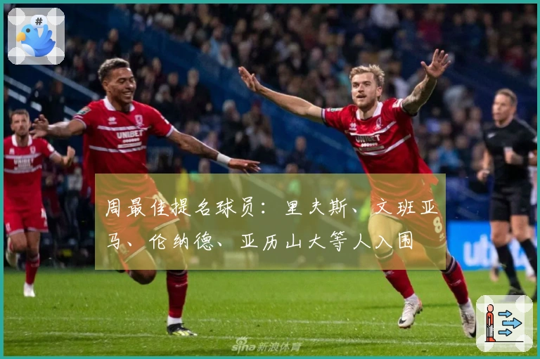 周最佳提名球员：里夫斯、文班亚马、伦纳德、亚历山大等人入围