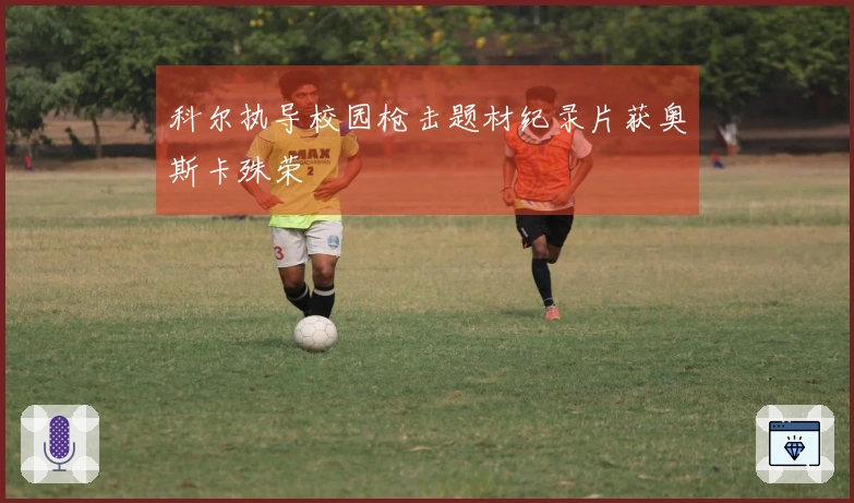 科尔执导校园枪击题材纪录片获奥斯卡殊荣