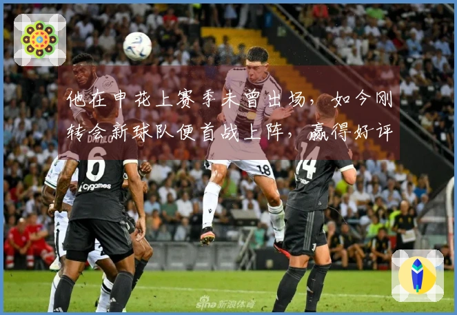 他在申花上赛季未曾出场，如今刚转会新球队便首战上阵，赢得好评