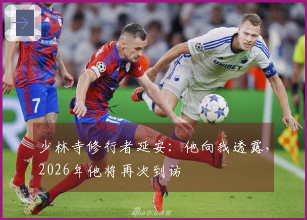 少林寺修行者延安：他向我透露，2026年他将再次到访